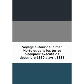 

Книга Voyage autour de la mer Morte et dans les terres bibliques: exécuté de décembre 1850 a avril 1851