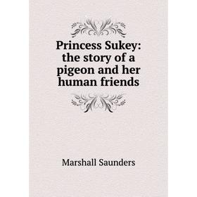 

Книга Princess Sukey: the story of a pigeon and her human friends