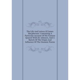 

Книга The Life And Letters Of James Macpherson: Containing A Particular Account Of His Famous Quarrel With Dr. Johnson, And A Sketch Of The Origin And