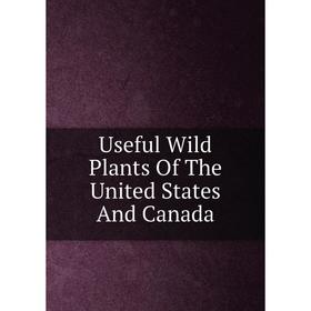 

Книга Useful Wild Plants Of The United States And Canada