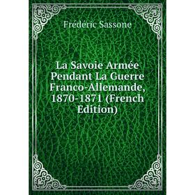 

Книга La Savoie Armée Pendant La Guerre Franco-Allemande, 1870-1871