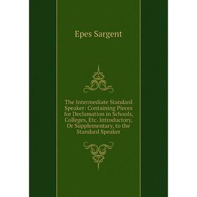 

Книга The Intermediate Standard Speaker: Containing Pieces for Declamation in Schools, Colleges, Etc. Introductory, Or Supplementary, to the Standard