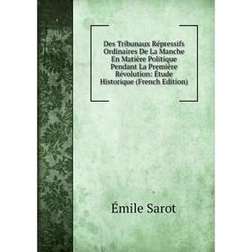 

Книга Des Tribunaux Répressifs Ordinaires De La Manche En Matière Politique Pendant La Première Révolution: Étude Historique (French Edition)