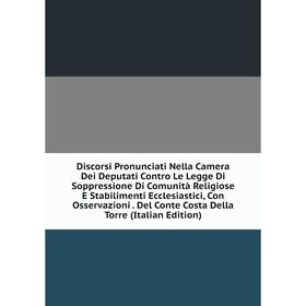 

Книга Discorsi Pronunciati Nella Camera Dei Deputati Contro Le Legge Di Soppressione Di Comunità Religiose E Stabilimenti Ecclesiastici, Con Osservazi