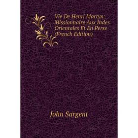

Книга Vie De Henri Martyn: Missionnaire Aux Indes Orientales Et En Perse (French Edition)