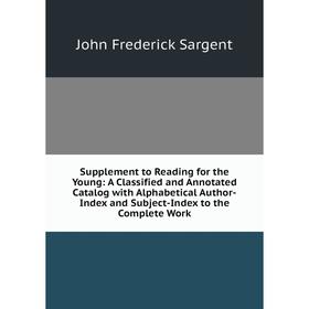 

Книга Supplement to Reading for the Young: A Classified and Annotated Catalog with Alphabetical Author-Index and Subject-Index to the Complete Work