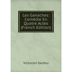 

Книга Les Ganaches: Comédie En Quatre Actes