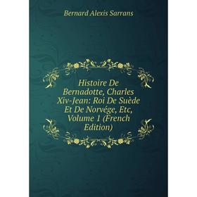 

Книга Histoire De Bernadotte, Charles Xiv-Jean: Roi De Suède Et De Norvége, Etc, Volume 1 (French Edition)