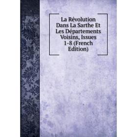 

Книга La Révolution Dans La Sarthe Et Les Départements Voisins, Issues 1-8