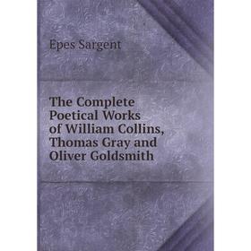

Книга The Complete Poetical Works of William Collins, Thomas Gray and Oliver Goldsmith