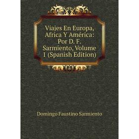 

Книга Viajes En Europa, Africa Y América: Por D. F. Sarmiento, Volume 1 (Spanish Edition)