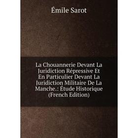 

Книга La Chouannerie Devant La Juridiction Répressive Et En Particulier Devant La Juridiction Militaire De La Manche.: Étude Historique