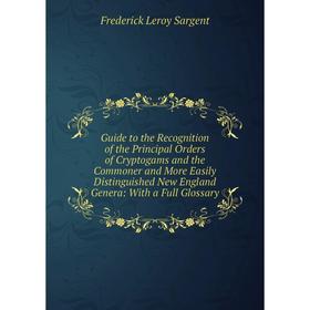 

Книга Guide to the Recognition of the Principal Orders of Cryptogams and the Commoner and More Easily Distinguished New England Genera: With a Full Gl