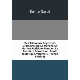 

Книга Des Tribunaux Répressifs Ordinaires De La Manche En Matière Politique Pendant La Première Révolution: Étude Historique, Volume 1 (French Edition