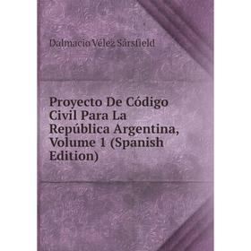 

Книга Proyecto De Código Civil Para La República Argentina, Volume 1 (Spanish Edition)