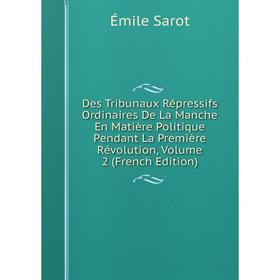 

Книга Des Tribunaux Répressifs Ordinaires De La Manche En Matière Politique Pendant La Première Révolution, Volume 2 (French Edition)