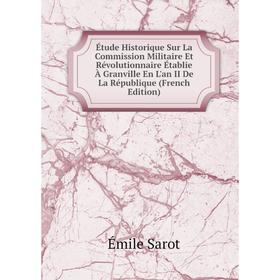 

Книга Étude Historique Sur La Commission Militaire Et Révolutionnaire Établie À Granville En L'an II De La République (French Edition)