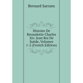 

Книга Histoire De Bernadotte Charles Xiv. Jean Roi De Suède, Volumes 1-2 (French Edition)