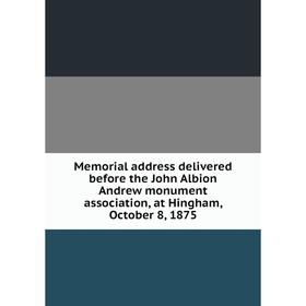 

Книга Memoria l address delivered before the John Albion Andrew monument association, at Hingham, October 8, 1875