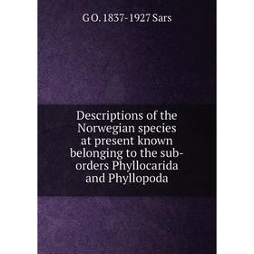 

Книга Descriptions of the Norwegian species at present known belonging to the sub-orders Phyllocarida and Phyllopoda