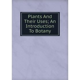 

Книга Plants And Their Uses; An Introduction To Botany