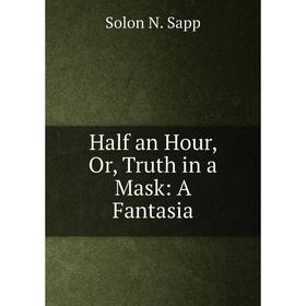 

Книга Half an Hour, Or, Truth in a Mask: A Fantasia