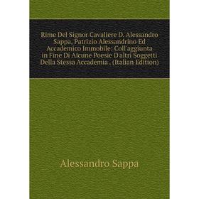 

Книга Rime Del Signor Cavaliere D. Alessandro Sappa, Patrizio Alessandrino Ed Accademico Immobile: Coll'aggiunta in Fine Di Alcune Poesie D'altri Sogg