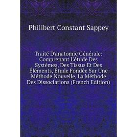 

Книга Traité D'anatomie Générale: Comprenant L'étude Des Systèmes, Des Tissus Et Des Éléments, Étude Fondée Sur Une Méthode Nouvelle, La Méthode Des D