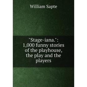 

Книга Stage-iana.: 1,000 funny stories of the playhouse, the play and the players