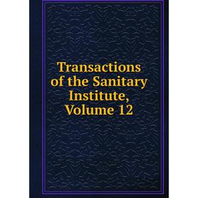 

Книга Transactions of the Sanitary Institute, Volume 12