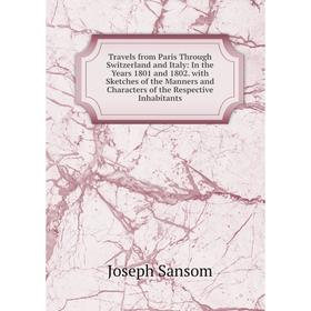 

Книга Travels from Paris Through Switzerland and Italy: In the Years 1801 and 1802. with Sketches of the Manners and Characters of the Respective Inha