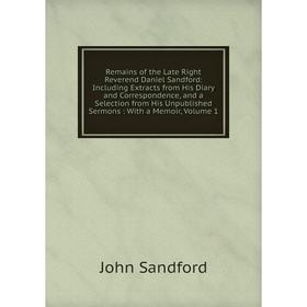 

Книга Remains of the Late Right Reverend Daniel Sandford: Including Extracts from His Diary and Correspondence, and a Selection from His Unpublished S