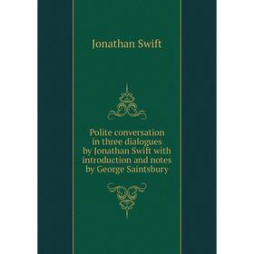 

Книга Polite conversation in three dialogues by Jonathan Swift with introduction and notes by George Saintsbury