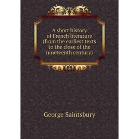 

Книга A short history of French literature (from the earliest texts to the close of the nineteenth century)