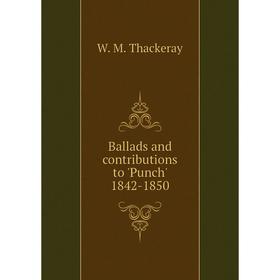 

Книга Ballads and contributions to 'Punch' 1842-1850