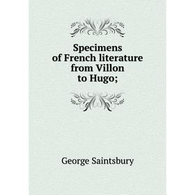 

Книга Specimens of French literature from Villon to Hugo