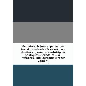 

Книга Mémoires: Scènes et portraits — Anecdotes — Louis XIV et sa cour — Jésuites et jansénistes — Intrigues politiques — Scandales — La littéraire s