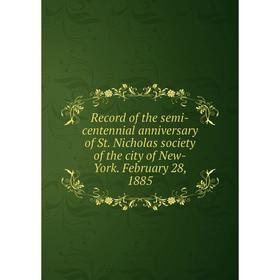 

Книга Record of the semi-centennial anniversary of St. Nicholas society of the city of New-York. February 28, 1885