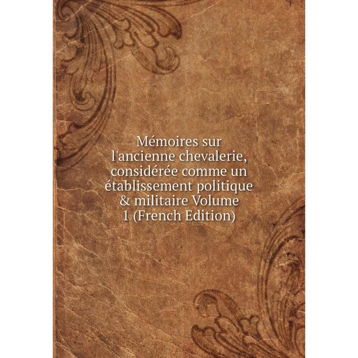 фото Книга mémoires sur l'ancienne chevalerie, considérée comme un établissement politique & militaire volume 1 nobel press