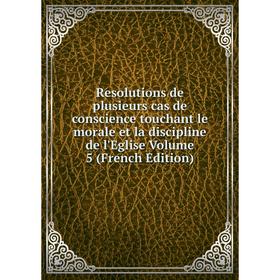 

Книга Resolutions de plusieurs cas de conscience touchant le morale et la discipline de l'Eglise Volume 5 (French Edition)