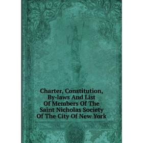 

Книга Charter, Constitution, By-laws And List Of Members Of The Saint Nicholas Society Of The City Of New York