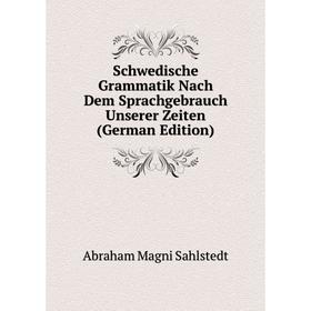 

Книга Schwedische Grammatik Nach Dem Sprachgebrauch Unserer Zeiten (German Edition)