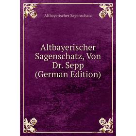 

Книга Altbayerischer Sagenschatz, Von Dr. Sepp (German Edition)