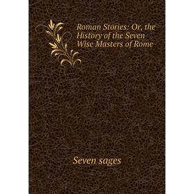 

Книга Roman Stories: Or, the History of the Seven Wise Masters of Rome