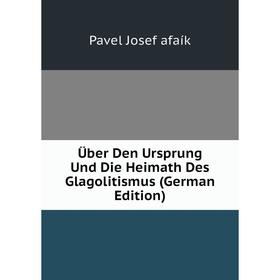 

Книга Über Den Ursprung Und Die Heimath Des Glagolitismus (German Edition)