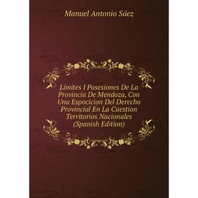 

Книга Límites I Posesiones De La Provincia De Mendoza, Con Una Espocicion Del Derecho Provincial En La Cuestion Territorios Nacionales