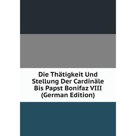 

Книга Die Thätigkeit Und Stellung Der Cardinäle Bis Papst Bonifaz VIII (German Edition)