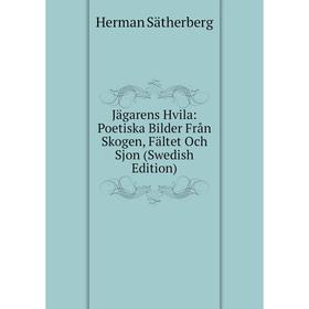 

Книга Jägarens Hvila: Poetiska Bilder Från Skogen, Fältet Och Sjon (Swedish Edition)