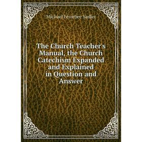 

Книга The Church Teacher's Manual, the Church Catechism Expanded and Explained in Question and Answer