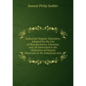 

Книга Industrial Organic Chemistry: Adapted for the Use of Manufacturers, Chemists, and All Interested in the Utilization of Organic Materials in the